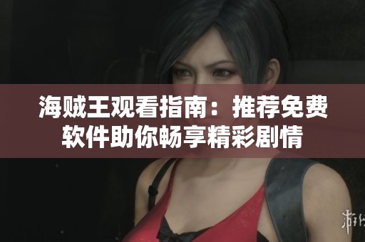 海贼王观看指南：推荐免费软件助你畅享精彩剧情