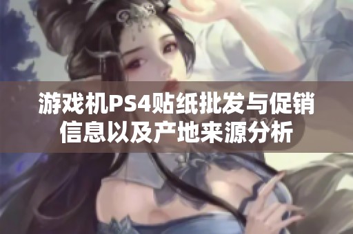 游戏机PS4贴纸批发与促销信息以及产地来源分析