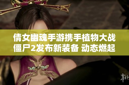 倩女幽魂手游携手植物大战僵尸2发布新装备 动态燃起游戏热情