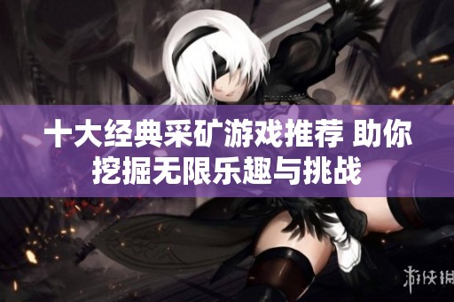 十大经典采矿游戏推荐 助你挖掘无限乐趣与挑战