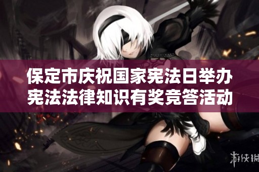 保定市庆祝国家宪法日举办宪法法律知识有奖竞答活动