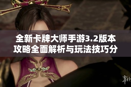 全新卡牌大师手游3.2版本攻略全面解析与玩法技巧分享