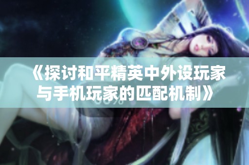《探讨和平精英中外设玩家与手机玩家的匹配机制》