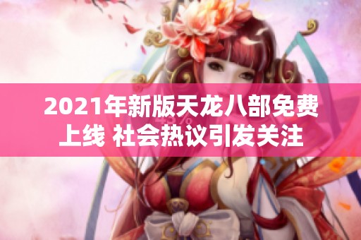 2021年新版天龙八部免费上线 社会热议引发关注