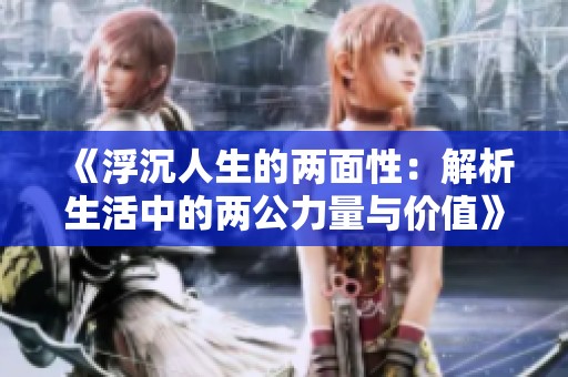 《浮沉人生的两面性：解析生活中的两公力量与价值》