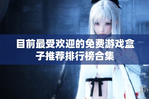 目前最受欢迎的免费游戏盒子推荐排行榜合集