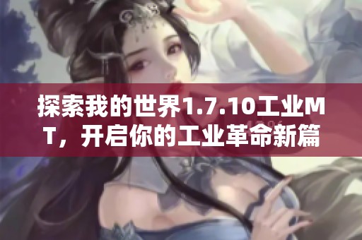 探索我的世界1.7.10工业MT，开启你的工业革命新篇章