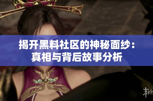 揭开黑料社区的神秘面纱：真相与背后故事分析