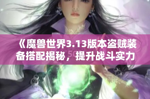 《魔兽世界3.13版本盗贼装备搭配揭秘，提升战斗实力的必备指南》