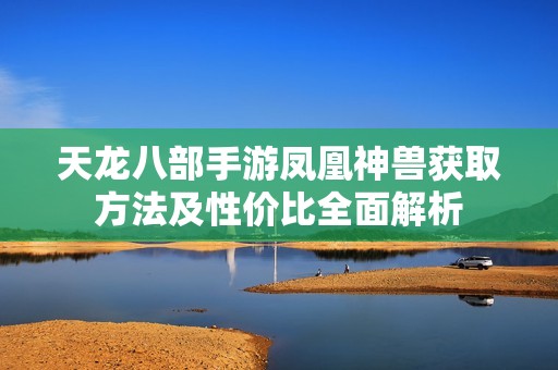 天龙八部手游凤凰神兽获取方法及性价比全面解析