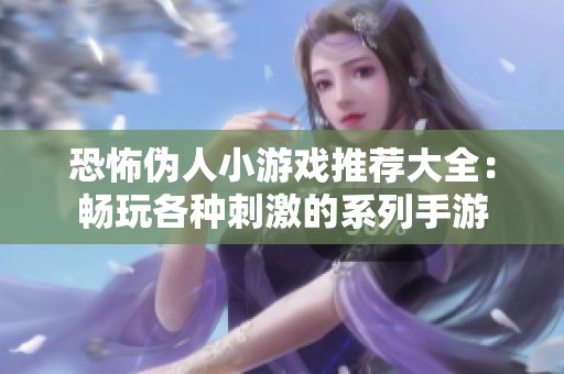 恐怖伪人小游戏推荐大全：畅玩各种刺激的系列手游