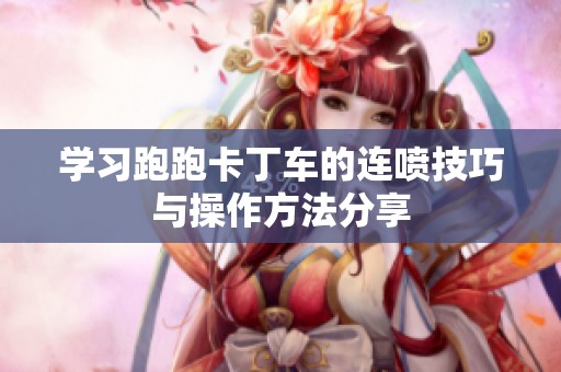 学习跑跑卡丁车的连喷技巧与操作方法分享