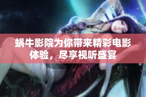 蜗牛影院为你带来精彩电影体验，尽享视听盛宴