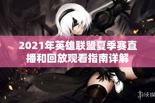2021年英雄联盟夏季赛直播和回放观看指南详解