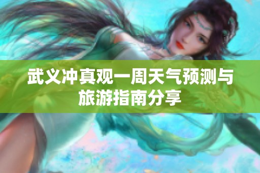 武义冲真观一周天气预测与旅游指南分享