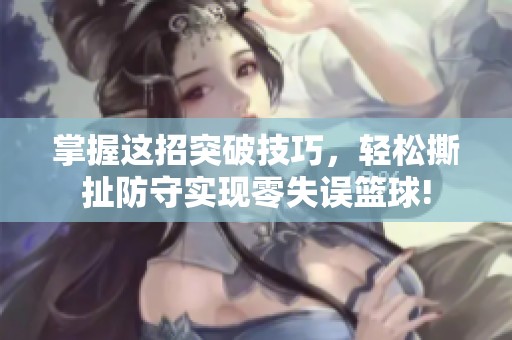 掌握这招突破技巧，轻松撕扯防守实现零失误篮球!