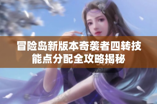 冒险岛新版本奇袭者四转技能点分配全攻略揭秘