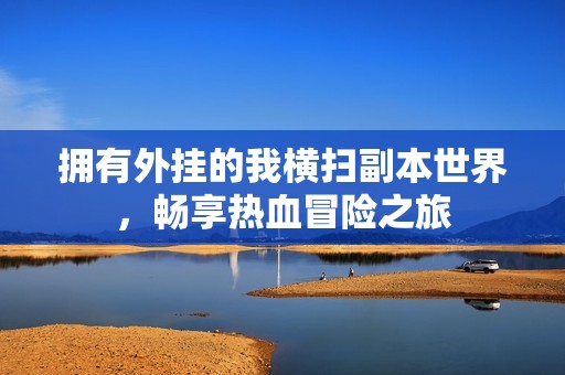 拥有外挂的我横扫副本世界，畅享热血冒险之旅