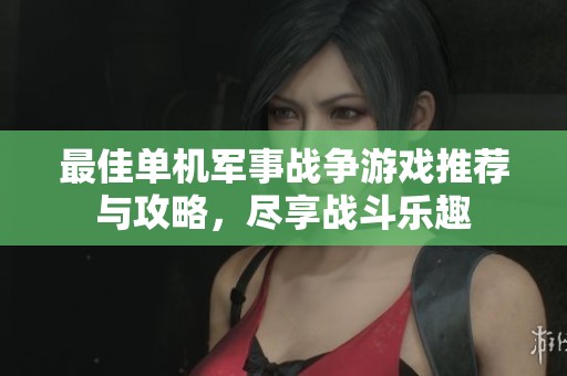 最佳单机军事战争游戏推荐与攻略，尽享战斗乐趣