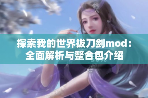 探索我的世界拔刀剑mod：全面解析与整合包介绍