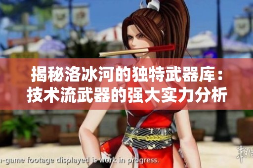 揭秘洛冰河的独特武器库：技术流武器的强大实力分析