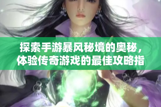 探索手游暴风秘境的奥秘，体验传奇游戏的最佳攻略指南