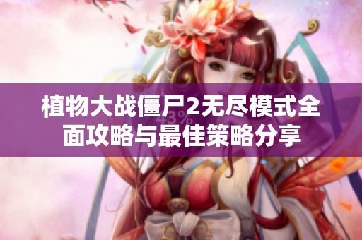 植物大战僵尸2无尽模式全面攻略与最佳策略分享