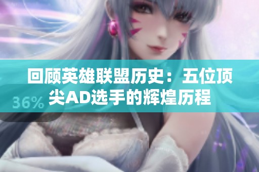 回顾英雄联盟历史：五位顶尖AD选手的辉煌历程