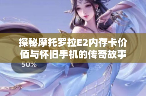 探秘摩托罗拉E2内存卡价值与怀旧手机的传奇故事