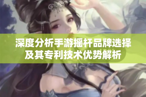 深度分析手游摇杆品牌选择及其专利技术优势解析