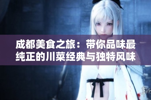 成都美食之旅：带你品味最纯正的川菜经典与独特风味