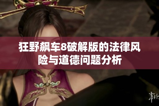 狂野飙车8破解版的法律风险与道德问题分析