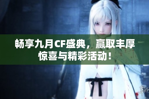 畅享九月CF盛典，赢取丰厚惊喜与精彩活动！