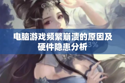 电脑游戏频繁崩溃的原因及硬件隐患分析