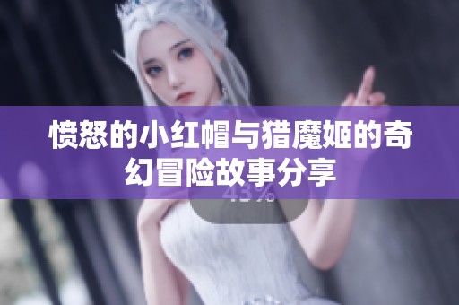 愤怒的小红帽与猎魔姬的奇幻冒险故事分享