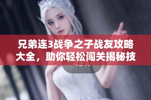 兄弟连3战争之子战友攻略大全，助你轻松闯关揭秘技巧
