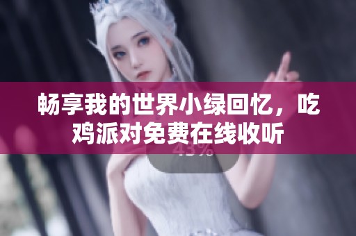 畅享我的世界小绿回忆，吃鸡派对免费在线收听