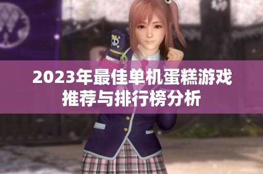 2023年最佳单机蛋糕游戏推荐与排行榜分析