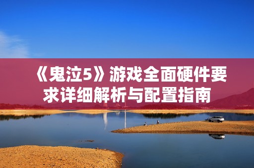 《鬼泣5》游戏全面硬件要求详细解析与配置指南