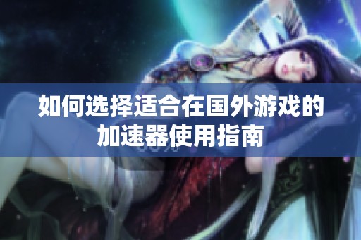 如何选择适合在国外游戏的加速器使用指南