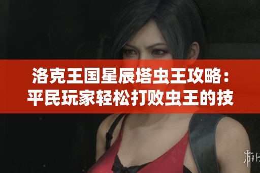 洛克王国星辰塔虫王攻略：平民玩家轻松打败虫王的技巧分享