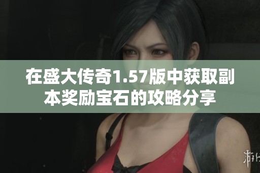 在盛大传奇1.57版中获取副本奖励宝石的攻略分享