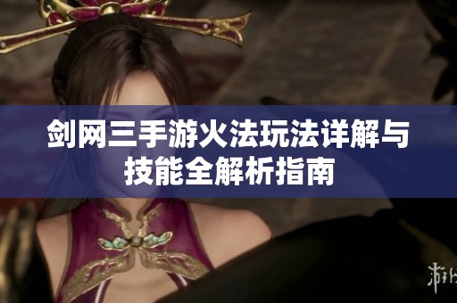 剑网三手游火法玩法详解与技能全解析指南