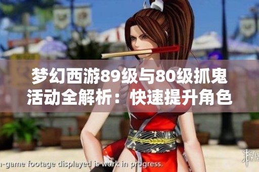 梦幻西游89级与80级抓鬼活动全解析：快速提升角色实力的攻略分享