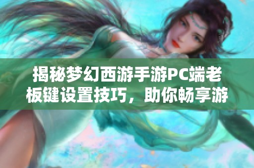 揭秘梦幻西游手游PC端老板键设置技巧，助你畅享游戏乐趣
