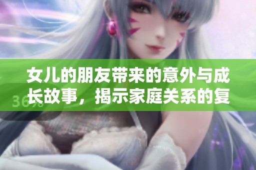 女儿的朋友带来的意外与成长故事，揭示家庭关系的复杂性