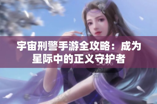 宇宙刑警手游全攻略：成为星际中的正义守护者