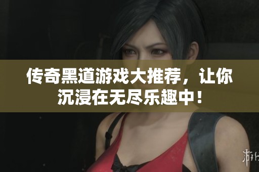 传奇黑道游戏大推荐，让你沉浸在无尽乐趣中！