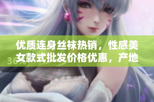优质连身丝袜热销，性感美女款式批发价格优惠，产地直供促销中