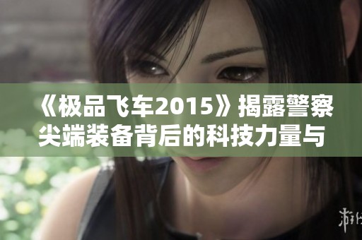 《极品飞车2015》揭露警察尖端装备背后的科技力量与极速竞争